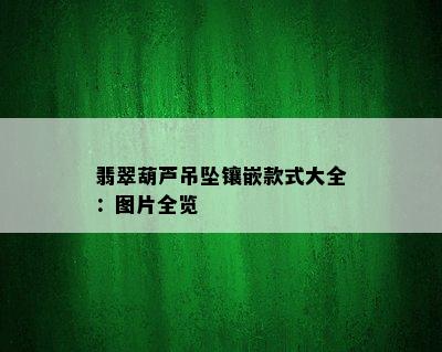 翡翠葫芦吊坠镶嵌款式大全：图片全览