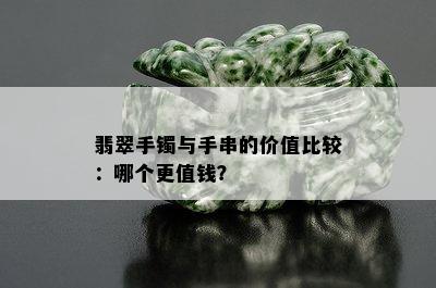 翡翠手镯与手串的价值比较：哪个更值钱？