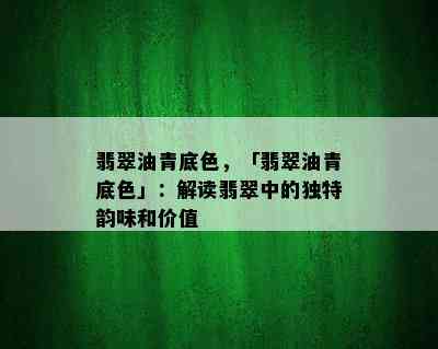 翡翠油青底色，「翡翠油青底色」：解读翡翠中的独特韵味和价值