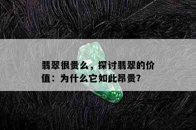 翡翠很贵么，探讨翡翠的价值：为什么它如此昂贵？