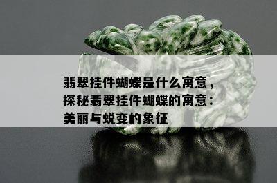 翡翠挂件蝴蝶是什么寓意，探秘翡翠挂件蝴蝶的寓意：美丽与蜕变的象征