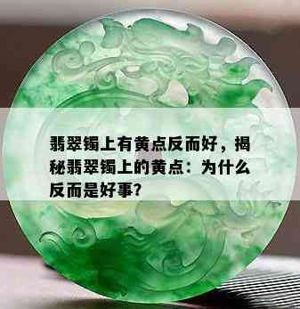 翡翠镯上有黄点反而好，揭秘翡翠镯上的黄点：为什么反而是好事？