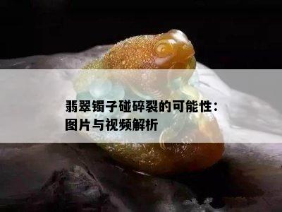 翡翠镯子碰碎裂的可能性：图片与视频解析