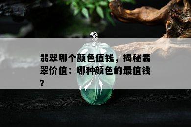 翡翠哪个颜色值钱，揭秘翡翠价值：哪种颜色的最值钱？