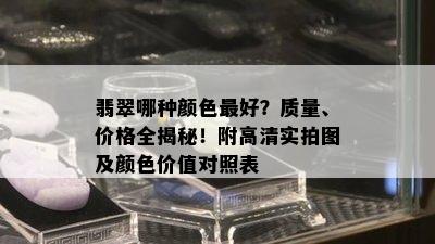 翡翠哪种颜色更好？质量、价格全揭秘！附高清实拍图及颜色价值对照表