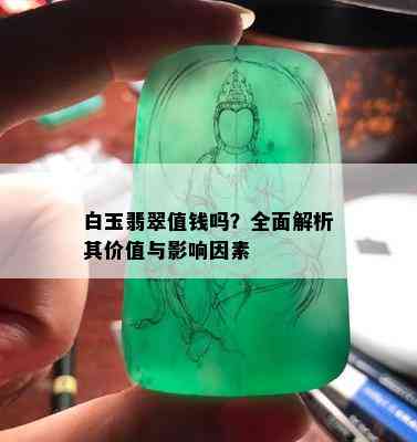 白玉翡翠值钱吗？全面解析其价值与影响因素