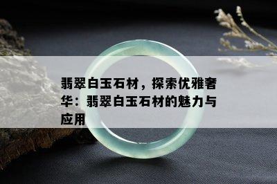 翡翠白玉石材，探索优雅奢华：翡翠白玉石材的魅力与应用