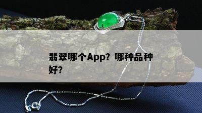 翡翠哪个App？哪种品种好？