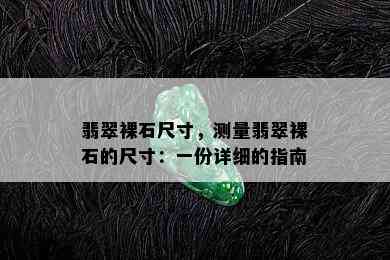 翡翠裸石尺寸，测量翡翠裸石的尺寸：一份详细的指南