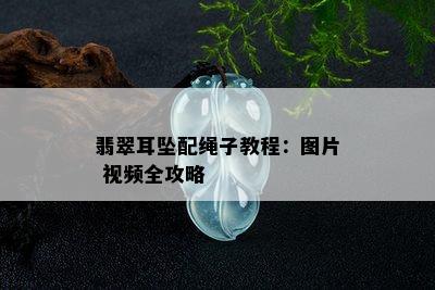 翡翠耳坠配绳子教程：图片 视频全攻略