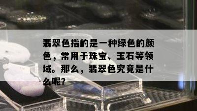 翡翠色指的是一种绿色的颜色，常用于珠宝、玉石等领域。那么，翡翠色究竟是什么呢？