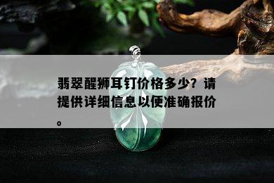 翡翠醒狮耳钉价格多少？请提供详细信息以便准确报价。