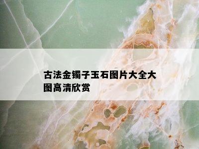 古法金镯子玉石图片大全大图高清欣赏