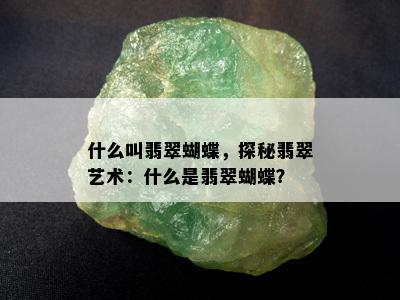 什么叫翡翠蝴蝶，探秘翡翠艺术：什么是翡翠蝴蝶？