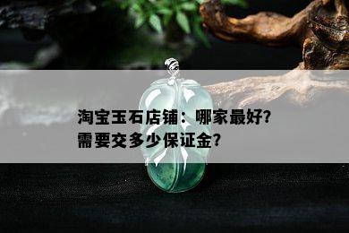 淘宝玉石店铺：哪家更好？需要交多少保证金？