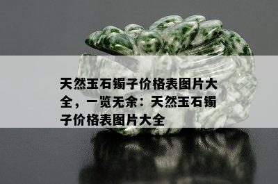 天然玉石镯子价格表图片大全，一览无余：天然玉石镯子价格表图片大全