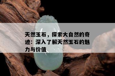 天然玉石，探索大自然的奇迹：深入了解天然玉石的魅力与价值