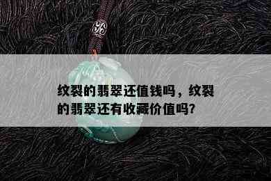 纹裂的翡翠还值钱吗，纹裂的翡翠还有收藏价值吗？