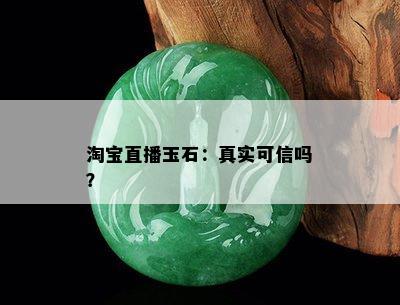 淘宝直播玉石：真实可信吗？