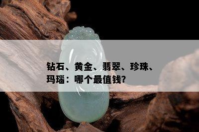 钻石、黄金、翡翠、珍珠、玛瑙：哪个最值钱？