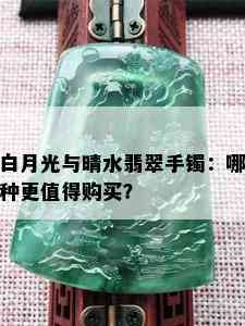 白月光与晴水翡翠手镯：哪种更值得购买？