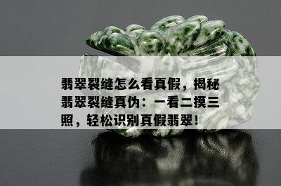 翡翠裂缝怎么看真假，揭秘翡翠裂缝真伪：一看二摸三照，轻松识别真假翡翠！