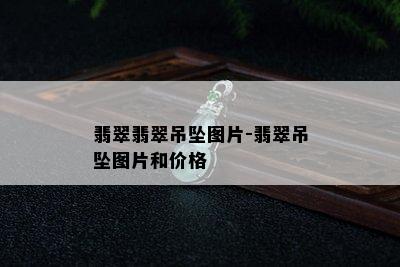 翡翠翡翠吊坠图片-翡翠吊坠图片和价格