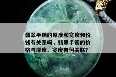 翡翠手镯的厚度和宽度和价钱有关系吗，翡翠手镯的价格与厚度、宽度有何关联？