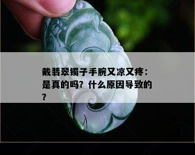 戴翡翠镯子手腕又凉又疼：是真的吗？什么原因导致的？