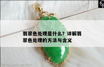 翡翠色处理是什么？详解翡翠色处理的方法与含义