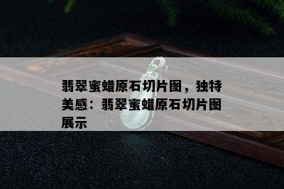 翡翠蜜蜡原石切片图，独特美感：翡翠蜜蜡原石切片图展示