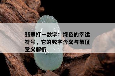 翡翠打一数字：绿色的幸运符号，它的数字含义与象征意义解析