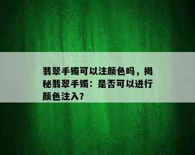 翡翠手镯可以注颜色吗，揭秘翡翠手镯：是否可以进行颜色注入？