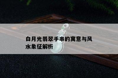 白月光翡翠手串的寓意与风水象征解析