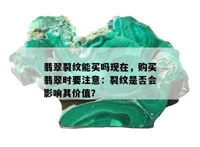 翡翠裂纹能买吗现在，购买翡翠时要注意：裂纹是否会影响其价值？