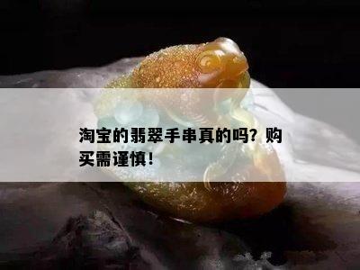 淘宝的翡翠手串真的吗？购买需谨慎！