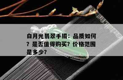 白月光翡翠手镯：品质如何？是否值得购买？价格范围是多少？