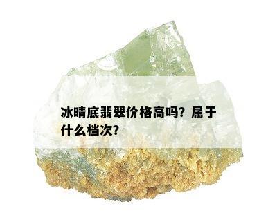 冰晴底翡翠价格高吗？属于什么档次？