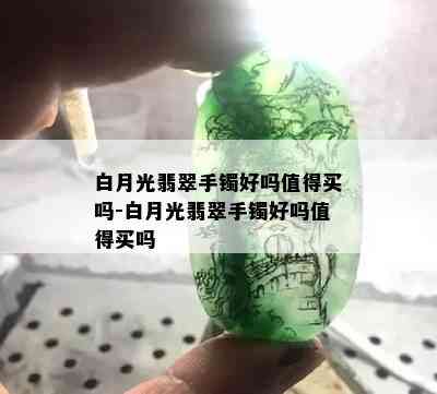 白月光翡翠手镯好吗值得买吗-白月光翡翠手镯好吗值得买吗