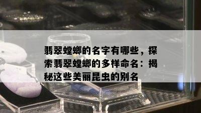 翡翠螳螂的名字有哪些，探索翡翠螳螂的多样命名：揭秘这些美丽昆虫的别名