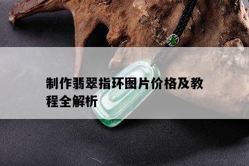 制作翡翠指环图片价格及教程全解析