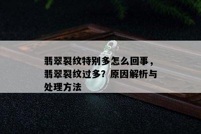 翡翠裂纹特别多怎么回事，翡翠裂纹过多？原因解析与处理方法