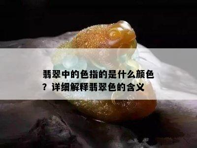 翡翠中的色指的是什么颜色？详细解释翡翠色的含义