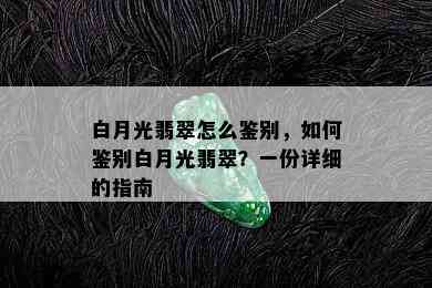 白月光翡翠怎么鉴别，如何鉴别白月光翡翠？一份详细的指南