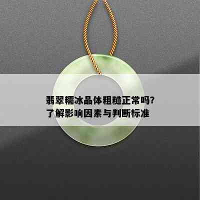 翡翠糯冰晶体粗糙正常吗？了解影响因素与判断标准