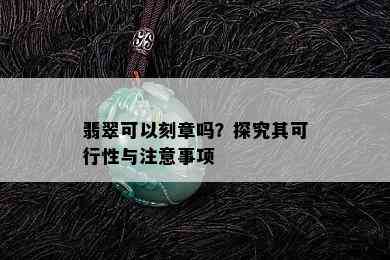 翡翠可以刻章吗？探究其可行性与注意事项