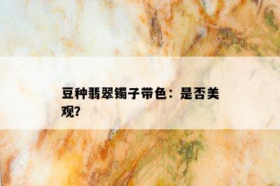 豆种翡翠镯子带色：是否美观？