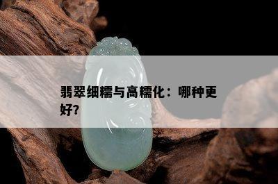 翡翠细糯与高糯化：哪种更好？