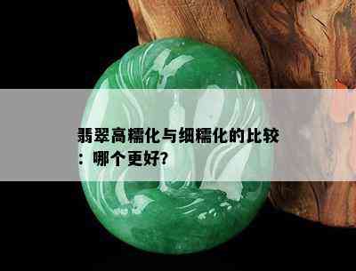 翡翠高糯化与细糯化的比较：哪个更好？