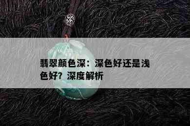 翡翠颜色深：深色好还是浅色好？深度解析